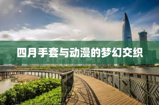 四月手套与动漫的梦幻交织