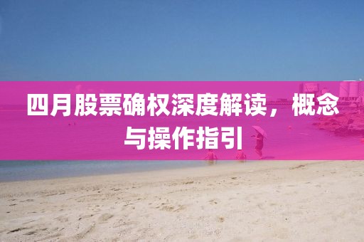 四月股票确权深度解读，概念与操作指引