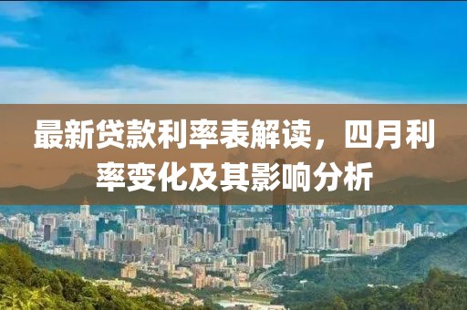 最新贷款利率表解读，四月利率变化及其影响分析