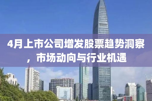 4月上市公司增发股票趋势洞察，市场动向与行业机遇