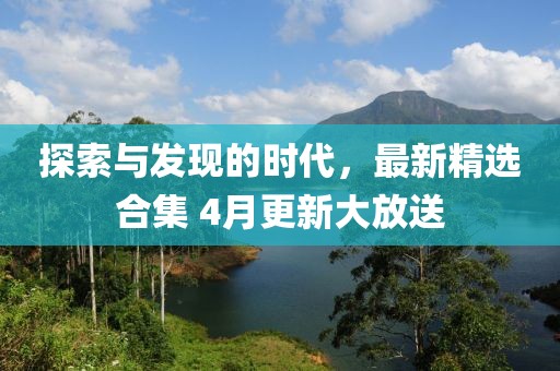 探索与发现的时代，最新精选合集 4月更新大放送