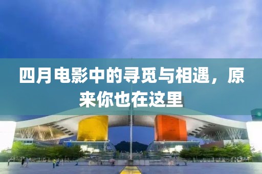 四月电影中的寻觅与相遇，原来你也在这里