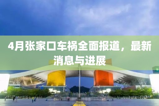 4月张家口车祸全面报道，最新消息与进展