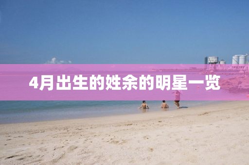 4月出生的姓余的明星一览