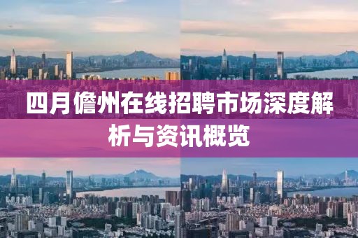 四月儋州在线招聘市场深度解析与资讯概览