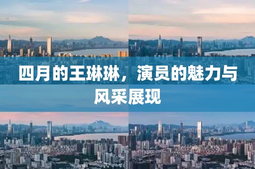 四月的王琳琳，演员的魅力与风采展现