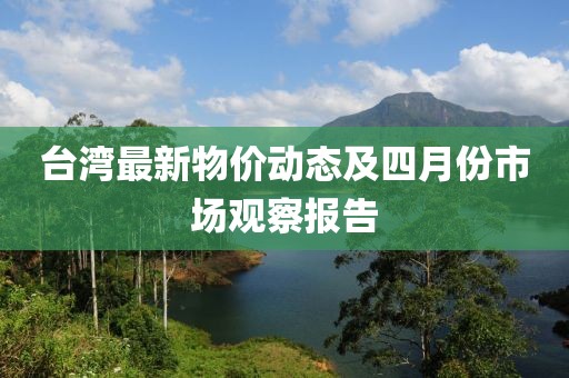 台湾最新物价动态及四月份市场观察报告