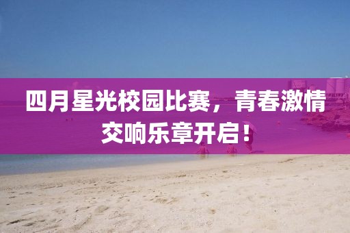 四月星光校园比赛，青春激情交响乐章开启！