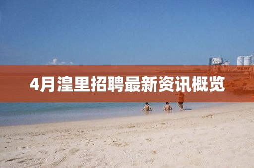 4月湟里招聘最新资讯概览