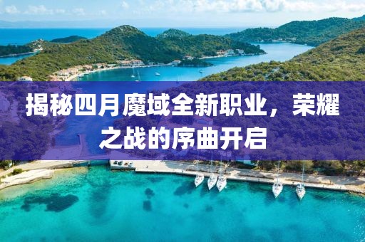 揭秘四月魔域全新职业，荣耀之战的序曲开启