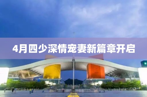 4月四少深情宠妻新篇章开启
