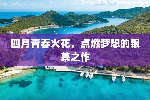 四月青春火花，点燃梦想的银幕之作