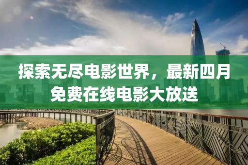 探索无尽电影世界，最新四月免费在线电影大放送