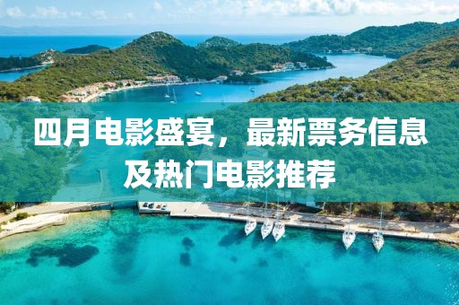 四月电影盛宴，最新票务信息及热门电影推荐