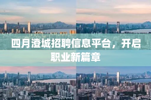 四月澄城招聘信息平台，开启职业新篇章