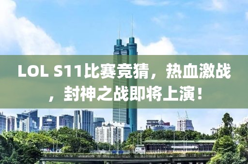 LOL S11比赛竞猜，热血激战，封神之战即将上演！