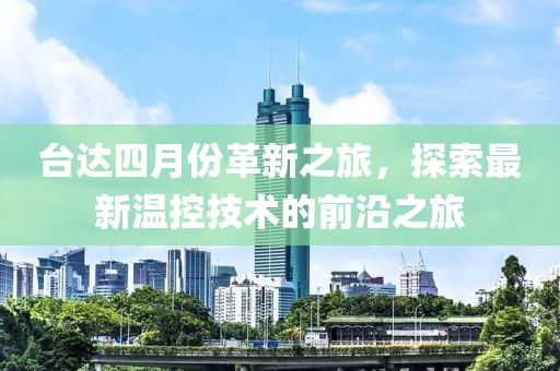 台达四月份革新之旅，探索最新温控技术的前沿之旅