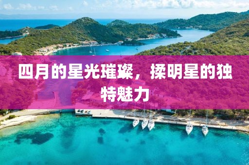 四月的星光璀璨，揉明星的独特魅力