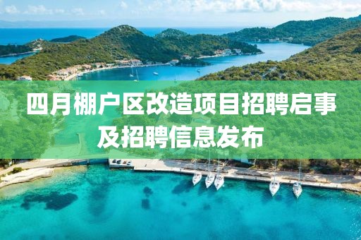 四月棚户区改造项目招聘启事及招聘信息发布