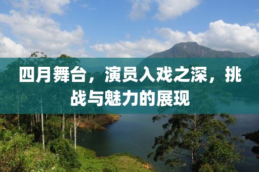四月舞台，演员入戏之深，挑战与魅力的展现