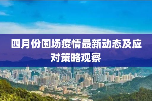 四月份围场疫情最新动态及应对策略观察