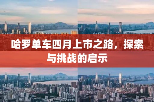 哈罗单车四月上市之路，探索与挑战的启示