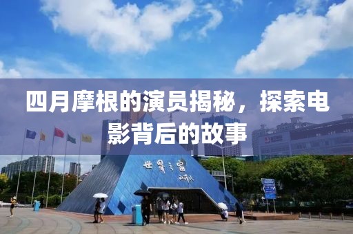 四月摩根的演员揭秘，探索电影背后的故事