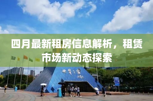 四月最新租房信息解析，租赁市场新动态探索