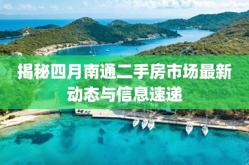 揭秘四月南通二手房市场最新动态与信息速递