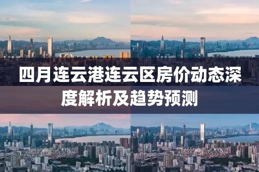 四月连云港连云区房价动态深度解析及趋势预测