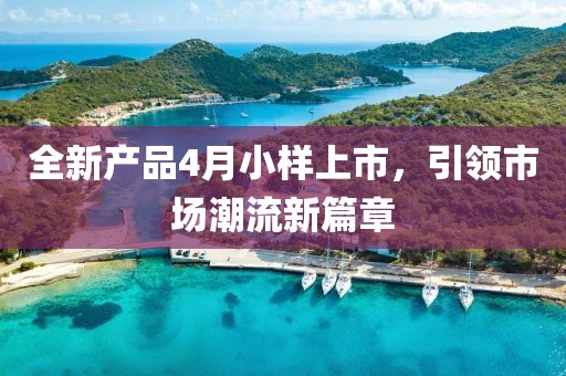 全新产品4月小样上市，引领市场潮流新篇章
