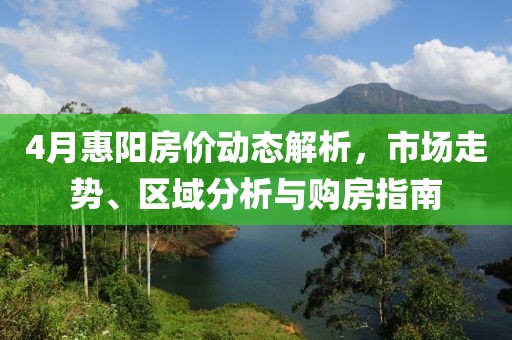 4月惠阳房价动态解析，市场走势、区域分析与购房指南