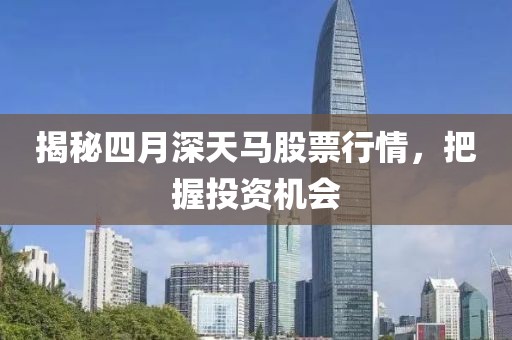 揭秘四月深天马股票行情，把握投资机会