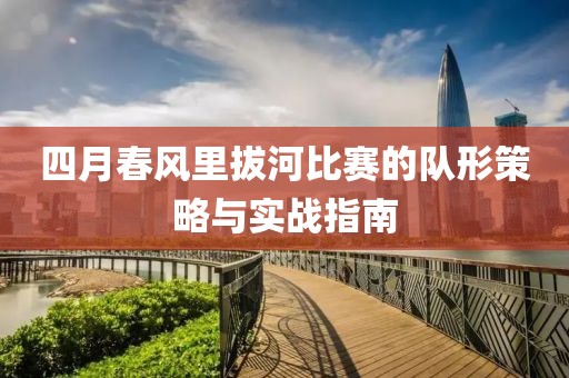四月春风里拔河比赛的队形策略与实战指南