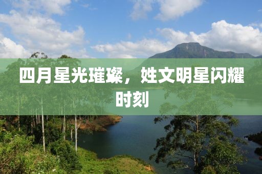 四月星光璀璨，姓文明星闪耀时刻
