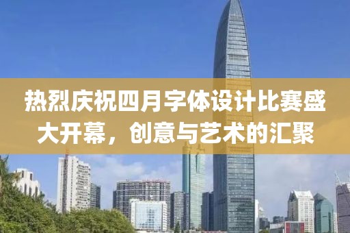 热烈庆祝四月字体设计比赛盛大开幕，创意与艺术的汇聚