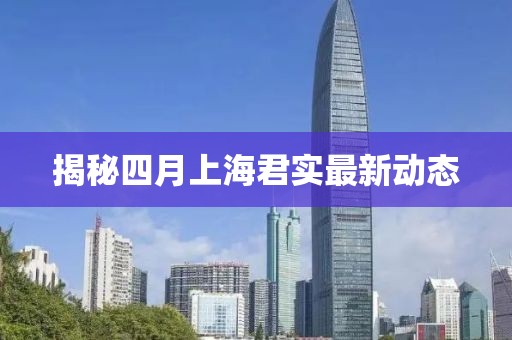 揭秘四月上海君实最新动态
