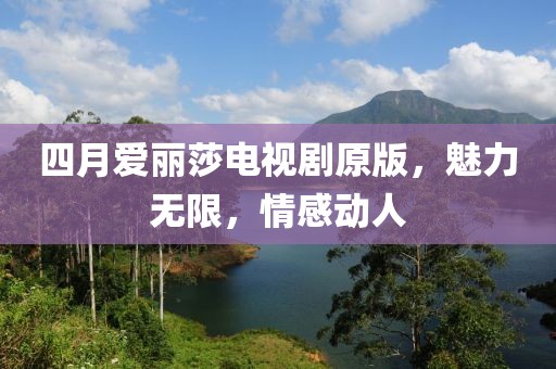 四月爱丽莎电视剧原版，魅力无限，情感动人