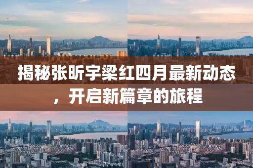 揭秘张昕宇梁红四月最新动态，开启新篇章的旅程