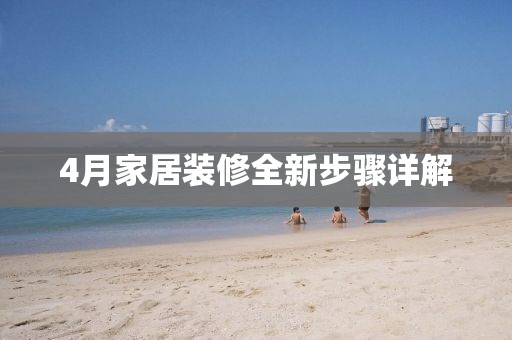 4月家居装修全新步骤详解
