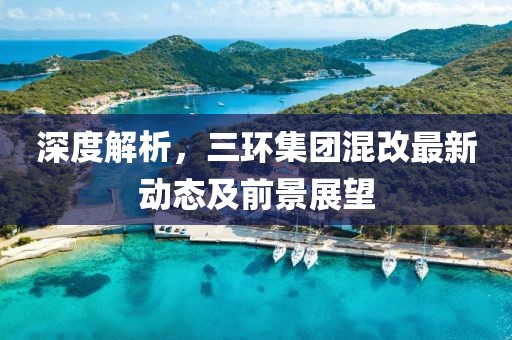 深度解析，三环集团混改最新动态及前景展望