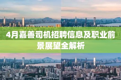 4月嘉善司机招聘信息及职业前景展望全解析