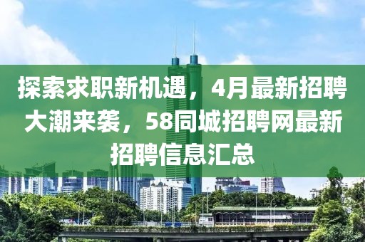 探索求职新机遇，4月最新招聘大潮来袭，58同城招聘网最新招聘信息汇总