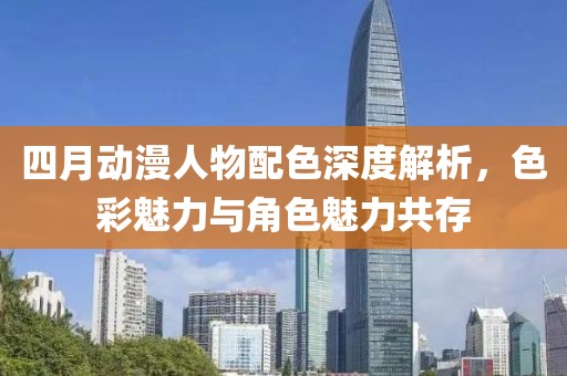四月动漫人物配色深度解析，色彩魅力与角色魅力共存