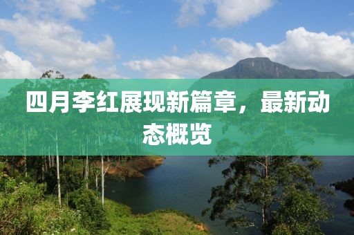 四月李红展现新篇章，最新动态概览