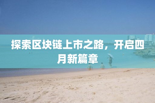 探索区块链上市之路，开启四月新篇章