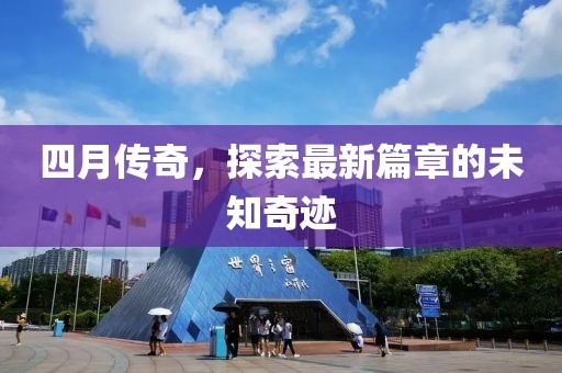 四月传奇，探索最新篇章的未知奇迹