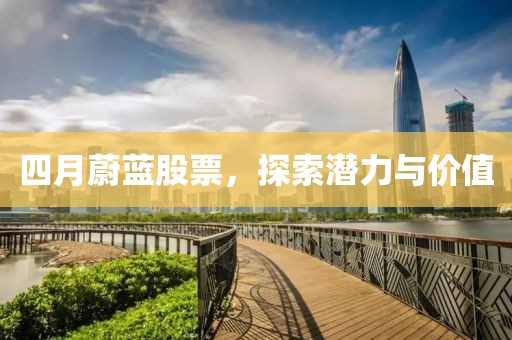 四月蔚蓝股票，探索潜力与价值