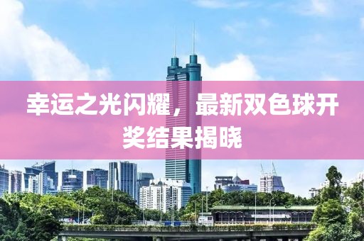 幸运之光闪耀，最新双色球开奖结果揭晓