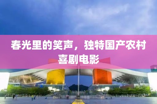 春光里的笑声，独特国产农村喜剧电影